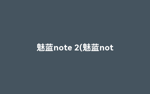 魅蓝note 2(魅蓝note2一直无限重启，怎么办)