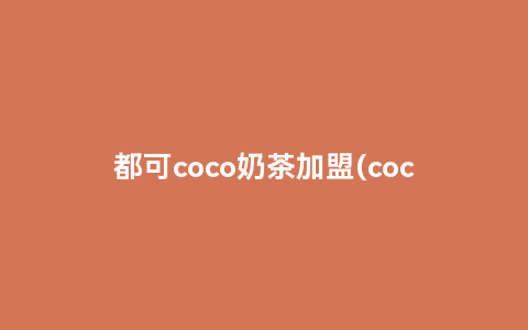 都可coco奶茶加盟(cocoli和coco都可的区别)